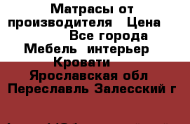 Матрасы от производителя › Цена ­ 4 250 - Все города Мебель, интерьер » Кровати   . Ярославская обл.,Переславль-Залесский г.